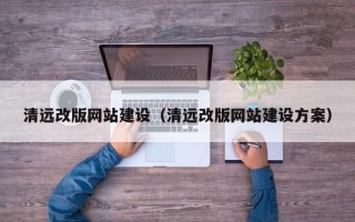 鹰潭清远改版网站建设（清远改版网站建设方案）