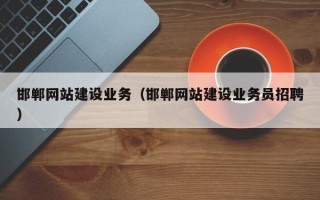 鹰潭邯郸网站建设业务（邯郸网站建设业务员招聘）