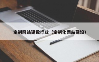 鹰潭定制网站建设行业（定制化网站建设）