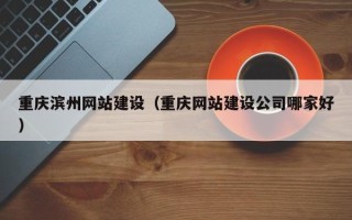 鹰潭重庆滨州网站建设（重庆网站建设公司哪家好）