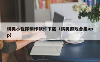 鹰潭棋类小程序制作软件下载（棋类游戏合集app）