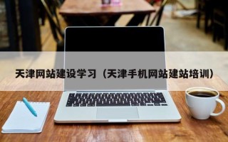 鹰潭天津网站建设学习（天津手机网站建站培训）