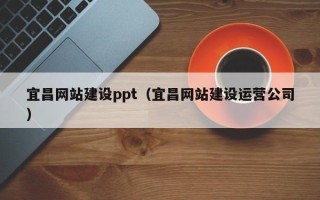 鹰潭宜昌网站建设ppt（宜昌网站建设运营公司）